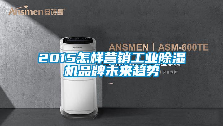 2015怎樣營銷工業除濕機品牌未來趨勢