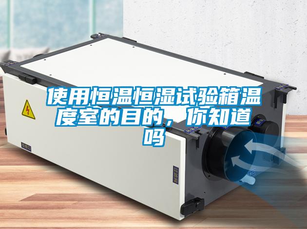 使用恒溫恒濕試驗箱溫度室的目的，你知道嗎
