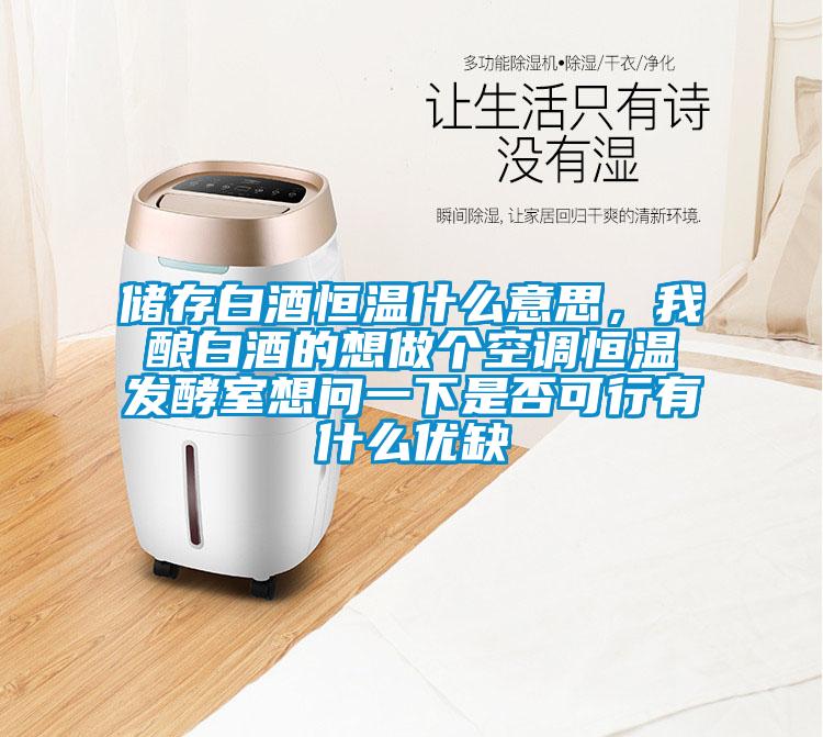 儲存白酒恒溫什么意思，我釀白酒的想做個空調恒溫發酵室想問一下是否可行有什么優缺