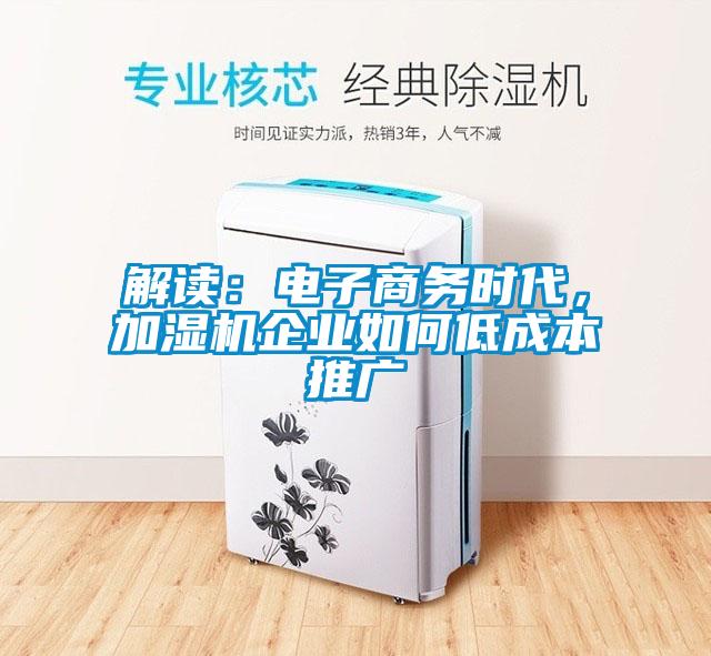 解讀：電子商務時代，加濕機企業如何低成本推廣