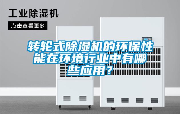 轉輪式除濕機的環保性能在環境行業中有哪些應用？