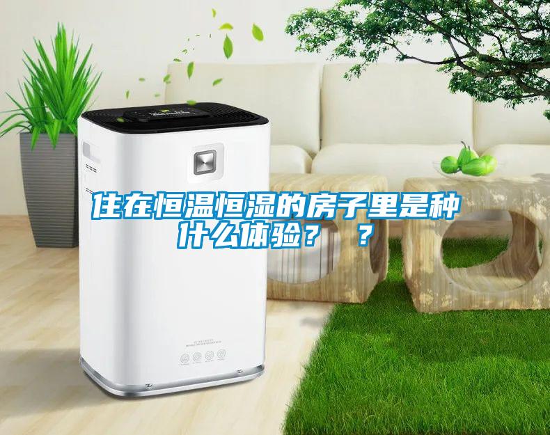 住在恒溫恒濕的房子里是種什么體驗？ ？