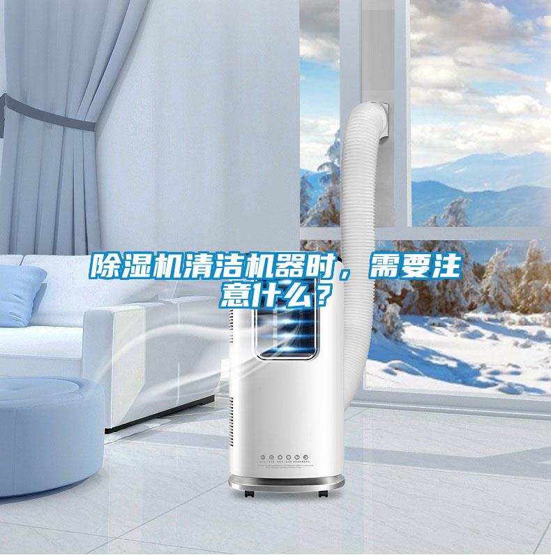 除濕機清潔機器時，需要注意什么？