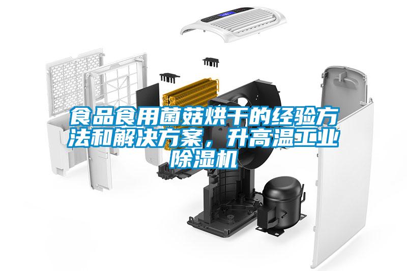 食品食用菌菇烘干的經驗方法和解決方案，升高溫工業除濕機