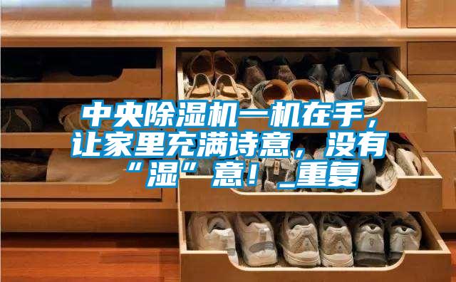 中央除濕機一機在手，讓家里充滿詩意，沒有“濕”意！_重復