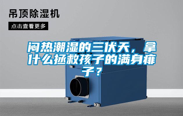 悶熱潮濕的三伏天，拿什么拯救孩子的滿身痱子？