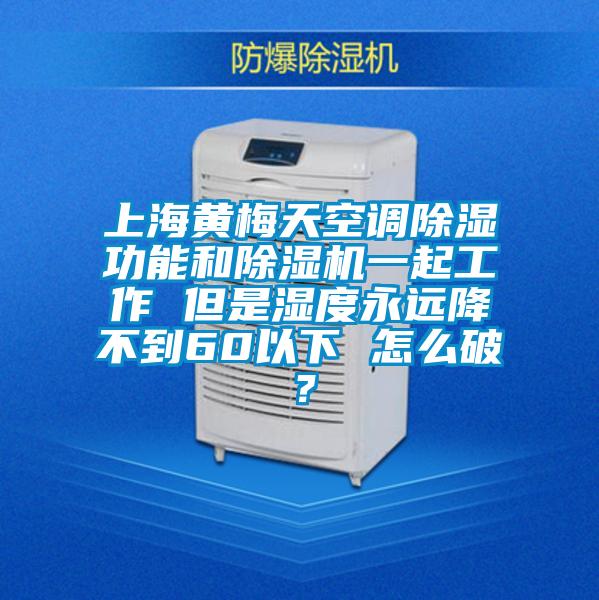 上海黃梅天空調除濕功能和除濕機一起工作 但是濕度永遠降不到60以下 怎么破？