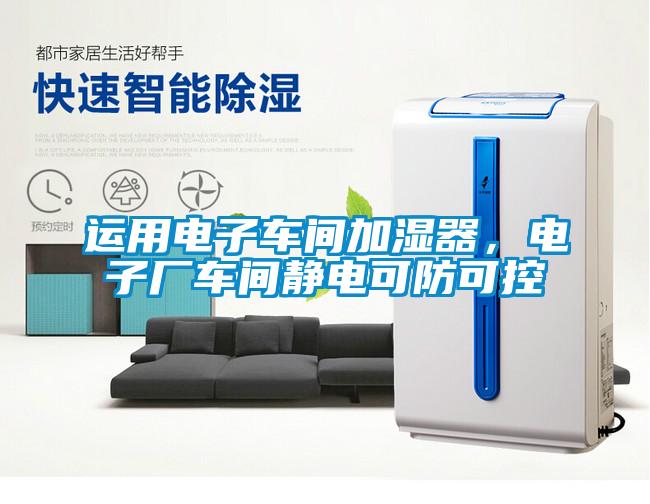 運用電子車間加濕器，電子廠車間靜電可防可控