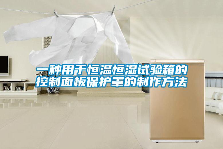 一種用于恒溫恒濕試驗箱的控制面板保護罩的制作方法