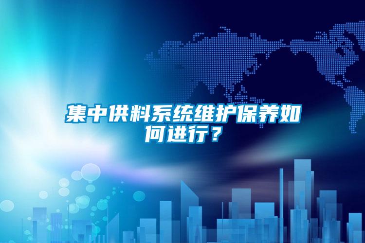 集中供料系統維護保養如何進行？