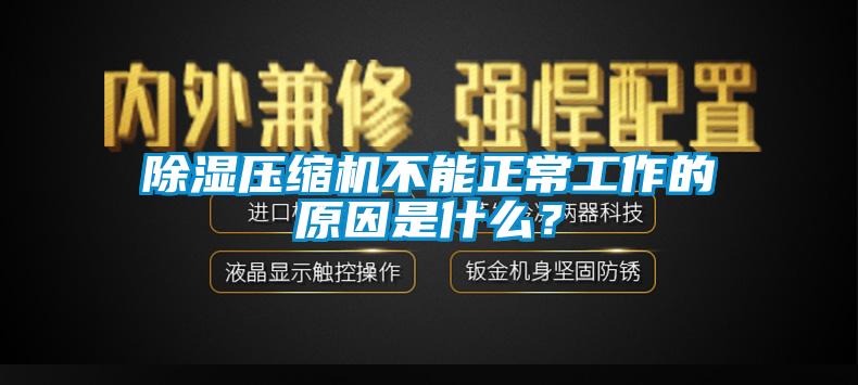 除濕壓縮機不能正常工作的原因是什么？