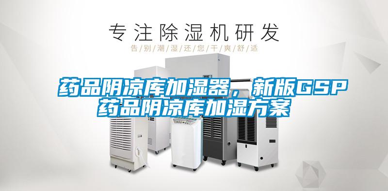 藥品陰涼庫加濕器，新版GSP藥品陰涼庫加濕方案
