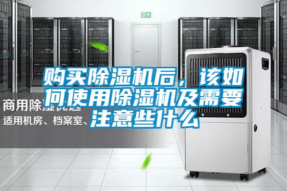 購買除濕機后，該如何使用除濕機及需要注意些什么