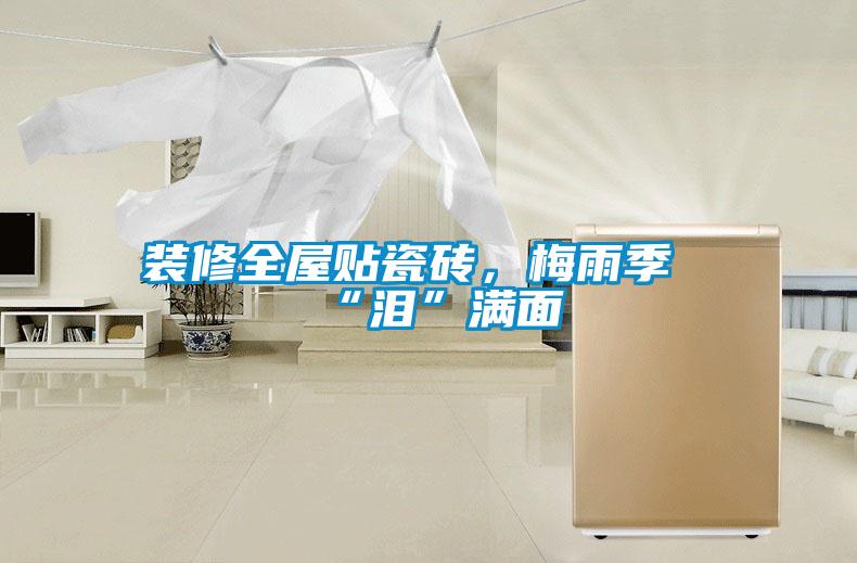 裝修全屋貼瓷磚，梅雨季“淚”滿面