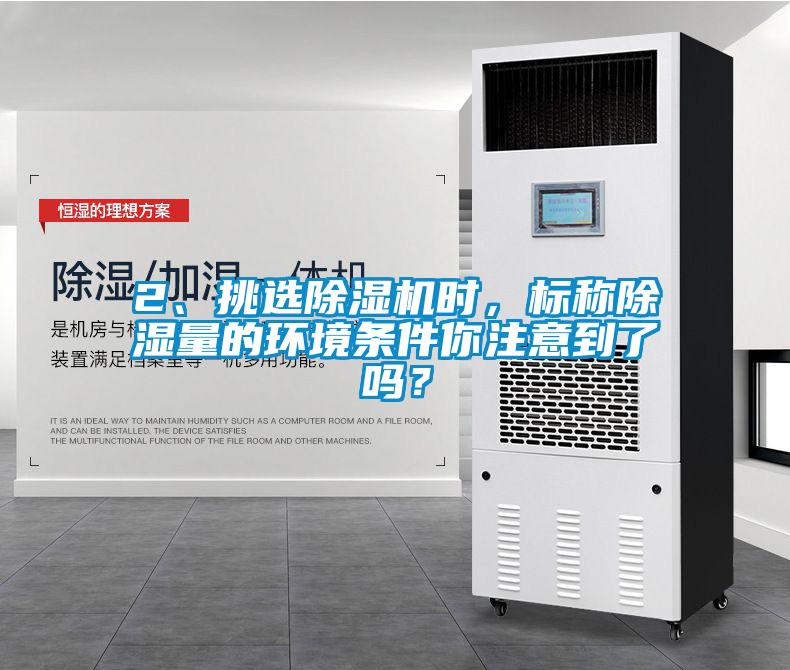 2、挑選除濕機時，標稱除濕量的環境條件你注意到了嗎？