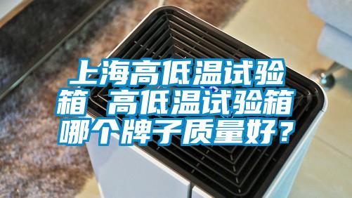 上海高低溫試驗箱 高低溫試驗箱哪個牌子質量好？