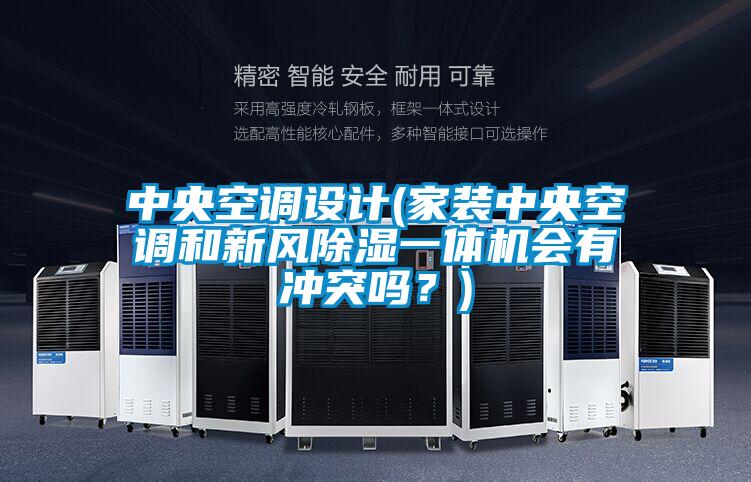 中央空調設計(家裝中央空調和新風除濕一體機會有沖突嗎？)