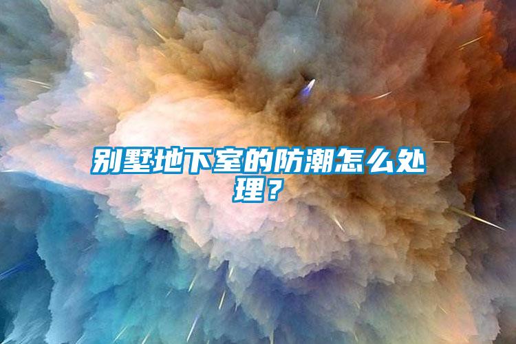 別墅地下室的防潮怎么處理？