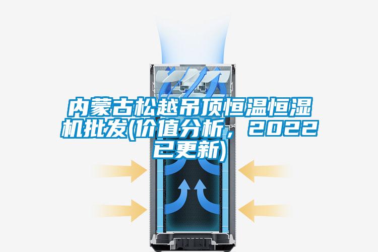 內蒙古松越吊頂恒溫恒濕機批發(價值分析，2022已更新)