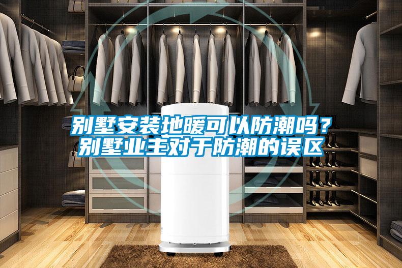 別墅安裝地暖可以防潮嗎？別墅業主對于防潮的誤區