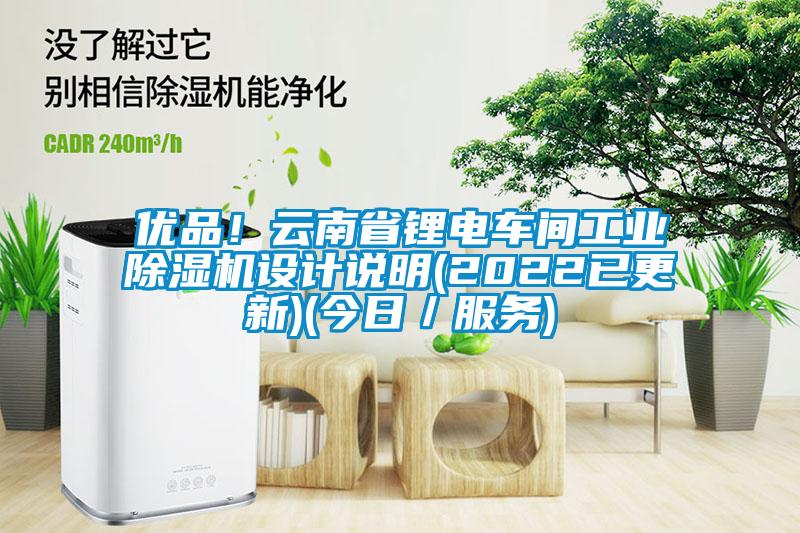 優品！云南省鋰電車間工業除濕機設計說明(2022已更新)(今日／服務)