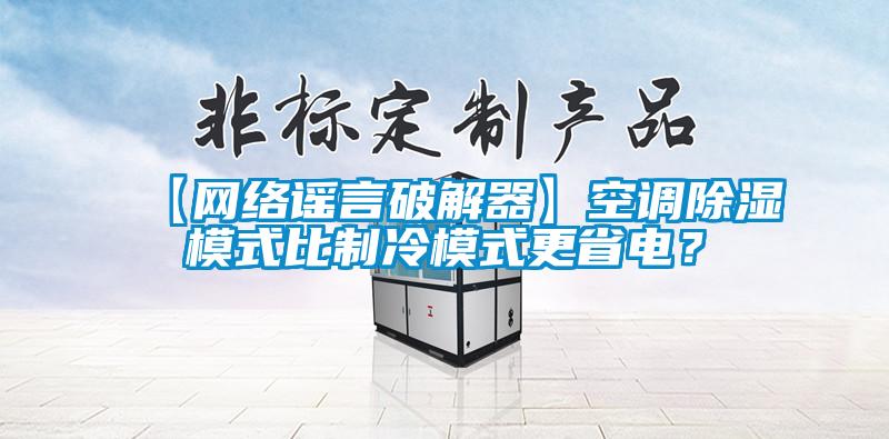 【網絡謠言破解器】空調除濕模式比制冷模式更省電？