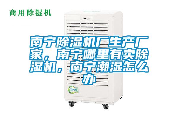 南寧除濕機廠生產廠家，南寧哪里有賣除濕機，南寧潮濕怎么辦