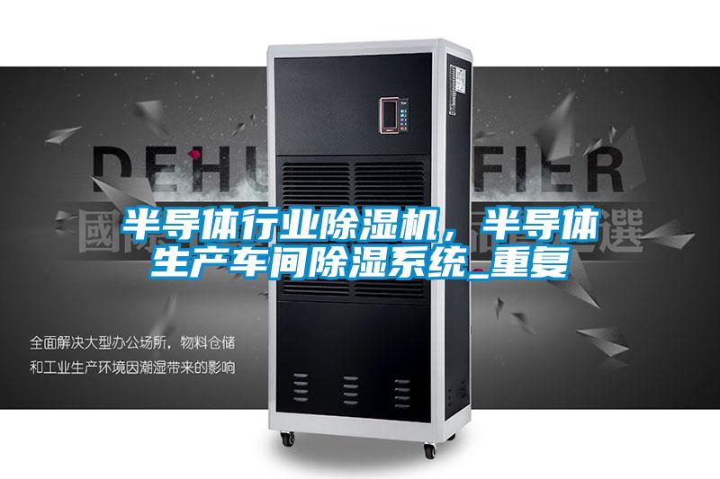 半導體行業除濕機，半導體生產車間除濕系統_重復