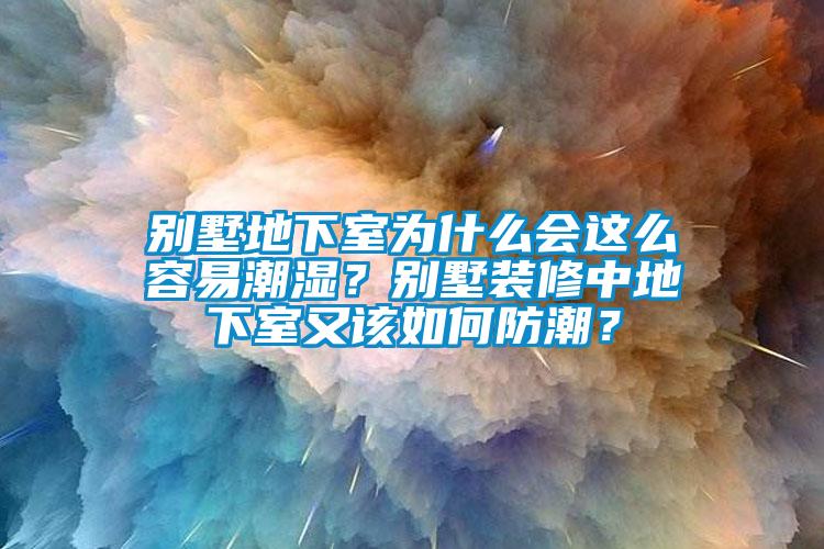 別墅地下室為什么會這么容易潮濕？別墅裝修中地下室又該如何防潮？