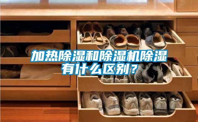 加熱除濕和除濕機除濕有什么區別？