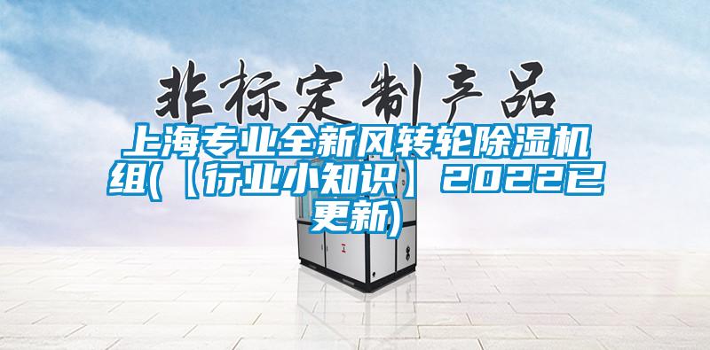 上海專業全新風轉輪除濕機組(【行業小知識】2022已更新)