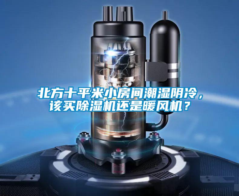 北方十平米小房間潮濕陰冷，該買除濕機還是暖風機？