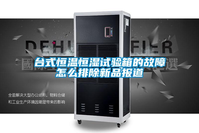 臺式恒溫恒濕試驗箱的故障怎么排除新品報道