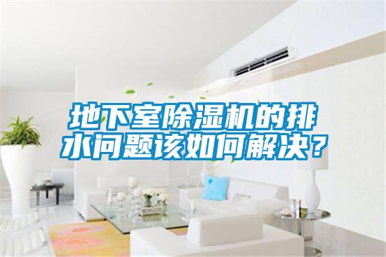 地下室除濕機的排水問題該如何解決？