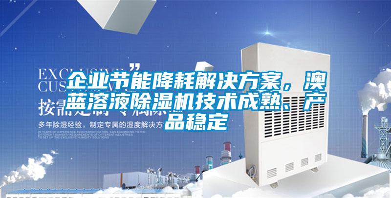 企業節能降耗解決方案，澳藍溶液除濕機技術成熟、產品穩定