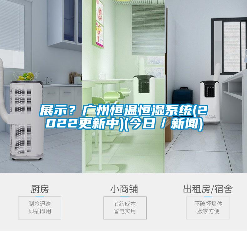 展示？廣州恒溫恒濕系統(2022更新中)(今日／新聞)
