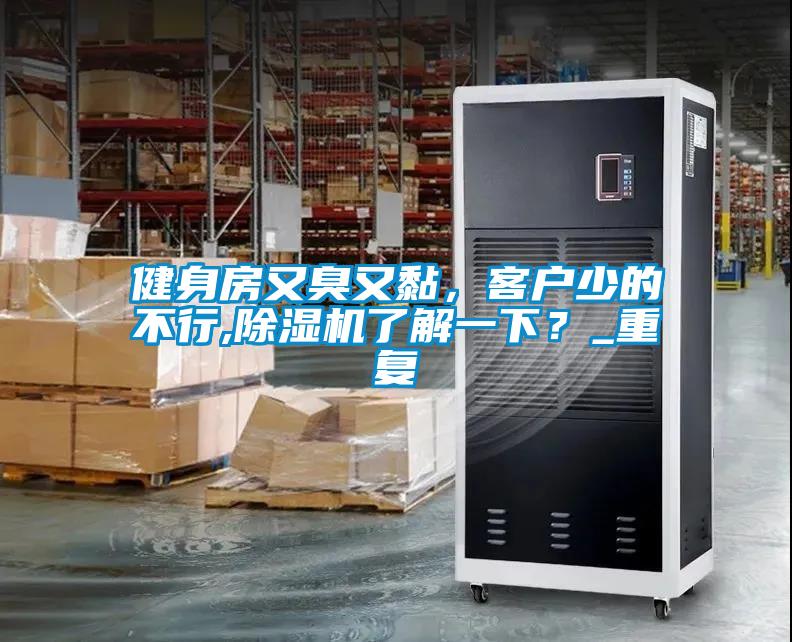 健身房又臭又黏，客戶少的不行,除濕機了解一下？_重復