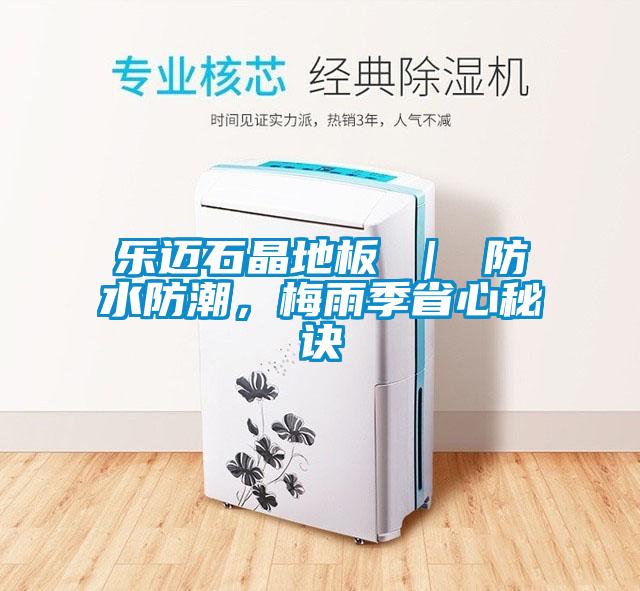 樂邁石晶地板 ｜ 防水防潮，梅雨季省心秘訣