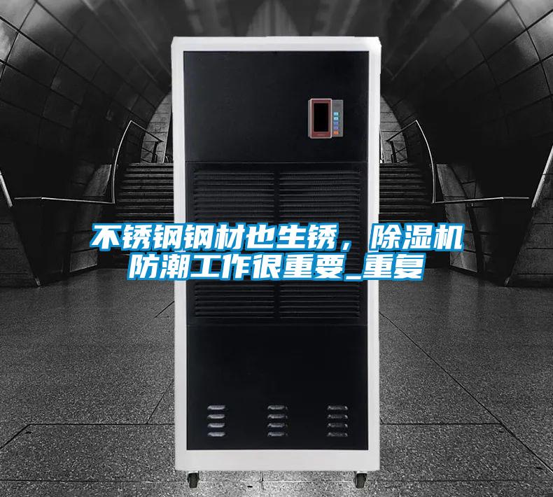 不銹鋼鋼材也生銹，除濕機防潮工作很重要_重復