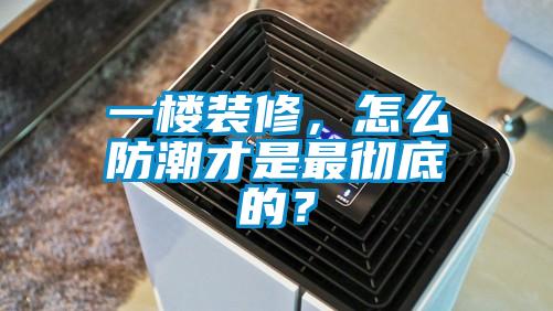 一樓裝修，怎么防潮才是最徹底的？