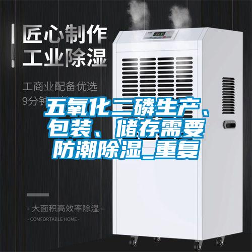 五氧化二磷生產、包裝、儲存需要防潮除濕_重復