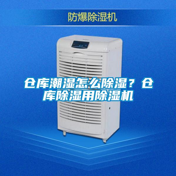 倉庫潮濕怎么除濕？倉庫除濕用除濕機