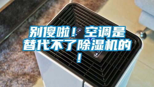 別傻啦！空調是替代不了除濕機的！
