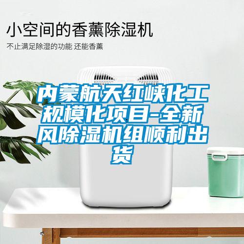 內蒙航天紅峽化工規?；椖?全新風除濕機組順利出貨
