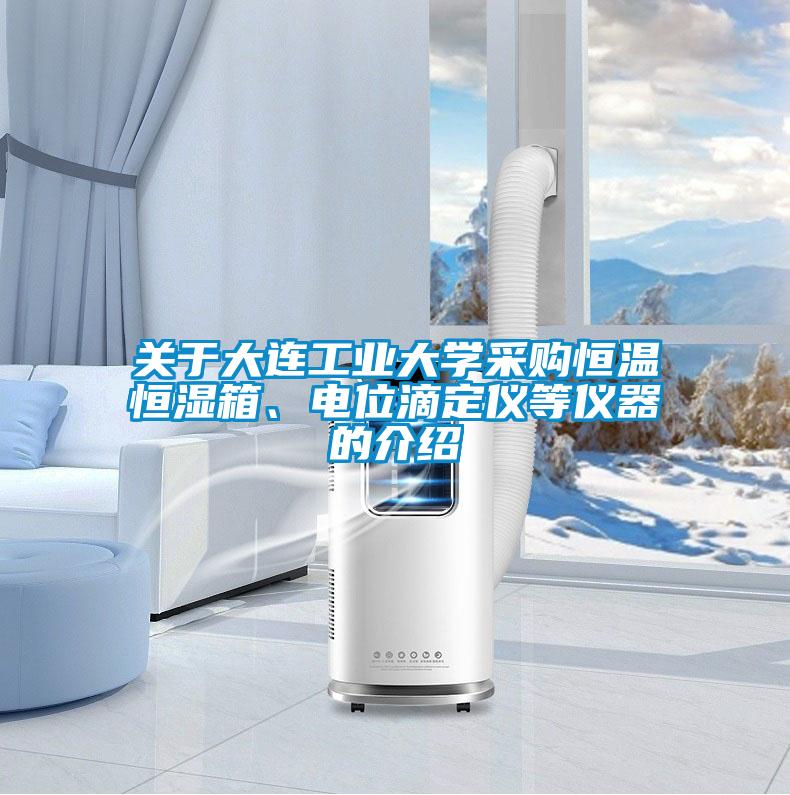 關于大連工業大學采購恒溫恒濕箱、電位滴定儀等儀器的介紹