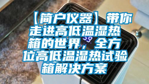 【簡戶儀器】帶你走進高低溫濕熱箱的世界，全方位高低溫濕熱試驗箱解決方案