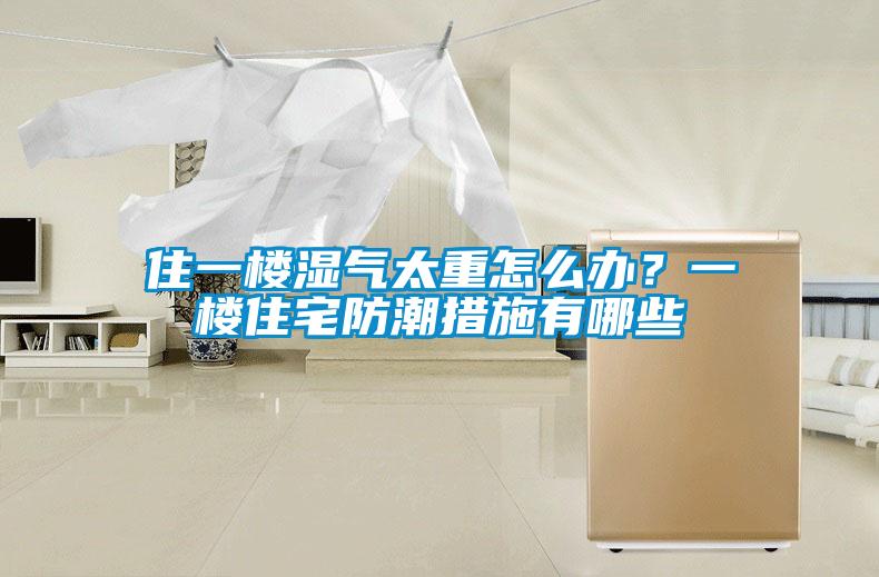 住一樓濕氣太重怎么辦？一樓住宅防潮措施有哪些