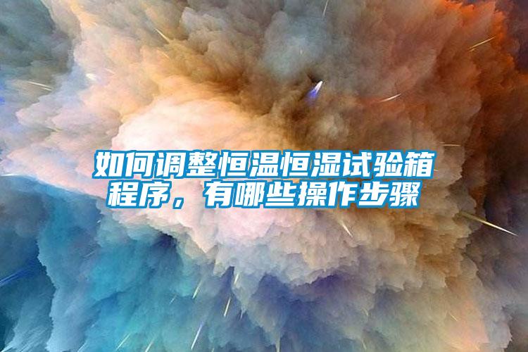 如何調整恒溫恒濕試驗箱程序，有哪些操作步驟