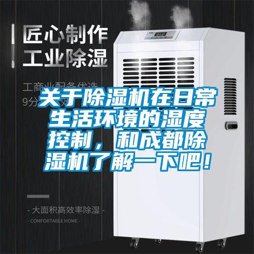 關于除濕機在日常生活環境的濕度控制，和成都除濕機了解一下吧！