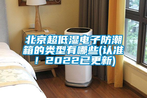 北京超低濕電子防潮箱的類型有哪些(認準！2022已更新)